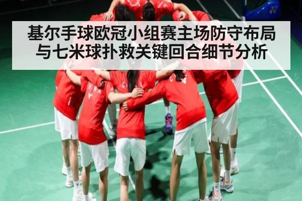 基尔手球欧冠小组赛主场防守布局与七米球扑救关键回合细节分析