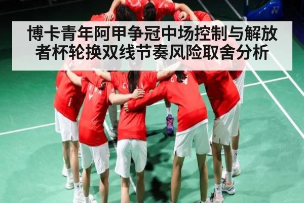 博卡青年阿甲争冠中场控制与解放者杯轮换双线节奏风险取舍分析